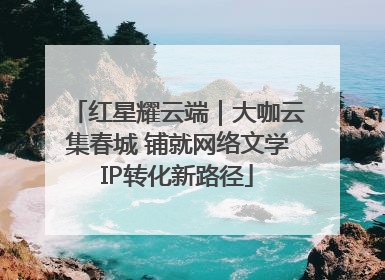 红星耀云端｜大咖云集春城 铺就网络文学IP转化新路径