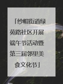 纱帽街道绿苑路社区开展端午节活动暨第三届邻里美食文化节