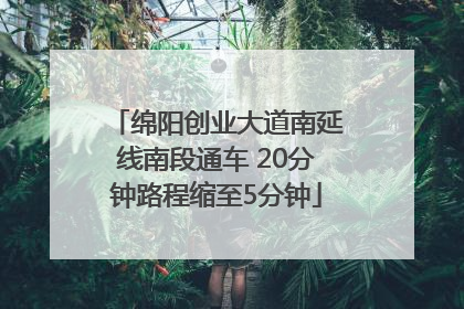 绵阳创业大道南延线南段通车 20分钟路程缩至5分钟
