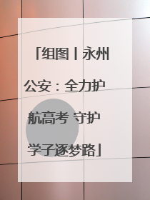 组图丨永州公安：全力护航高考 守护学子逐梦路