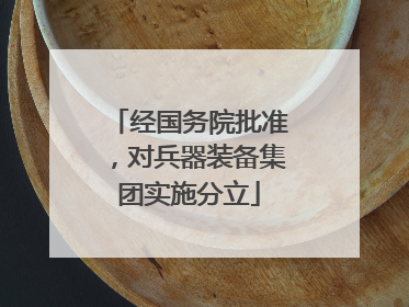 经国务院批准,对兵器装备集团实施分立