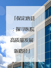保定唐县：探寻医院高质量发展新路径