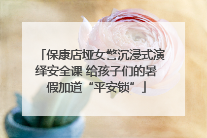 保康店垭女警沉浸式演绎安全课 给孩子们的暑假加道“平安锁”