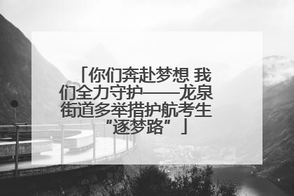 你们奔赴梦想 我们全力守护——龙泉街道多举措护航考生“逐梦路”
