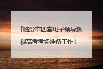 临汾市四套班子领导巡视高考考场准备工作