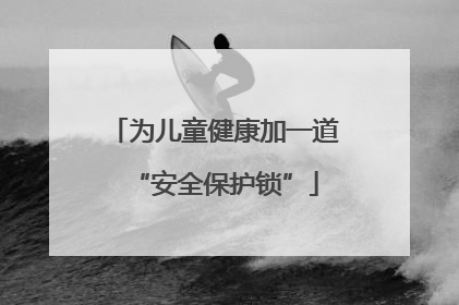 为儿童健康加一道“安全保护锁”