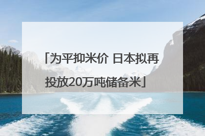 为平抑米价 日本拟再投放20万吨储备米