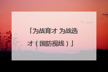 为战育才 为战选才（国防视线）