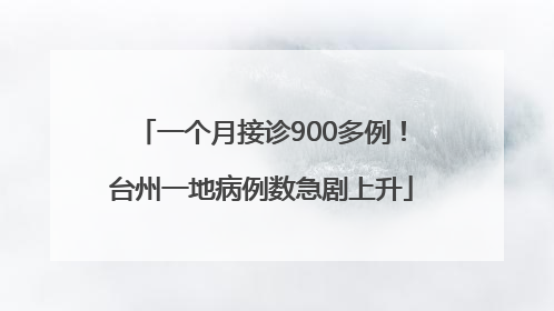 一个月接诊900多例！台州一地病例数急剧上升
