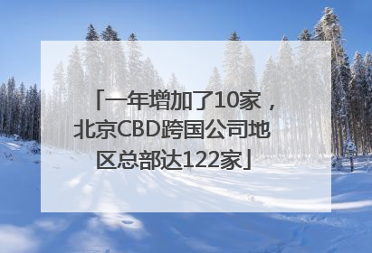 一年增加了10家，北京CBD跨国公司地区总部达122家