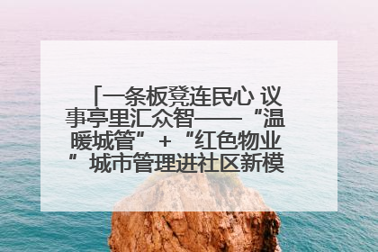 一条板凳连民心 议事亭里汇众智——“温暖城管”+“红色物业”城市管理进社区新模式绘就城市管理社区治理新画卷