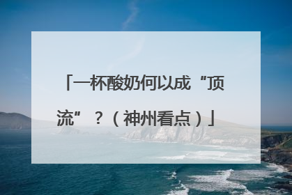 一杯酸奶何以成“顶流”？（神州看点）
