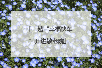 三趟“幸福快车”开进敬老院