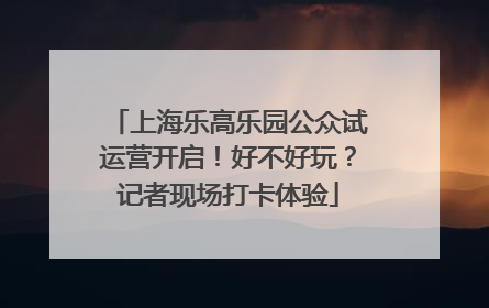 上海乐高乐园公众试运营开启！好不好玩？记者现场打卡体验