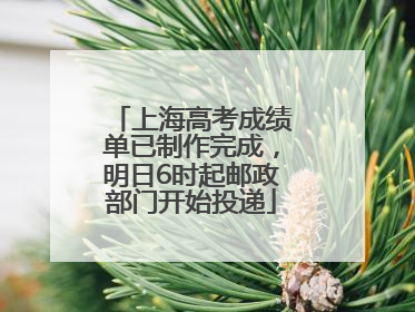 上海高考成绩单已制作完成，明日6时起邮政部门开始投递
