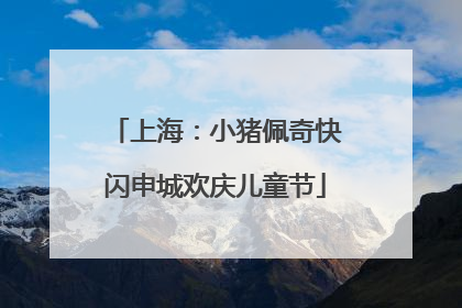 上海：小猪佩奇快闪申城欢庆儿童节