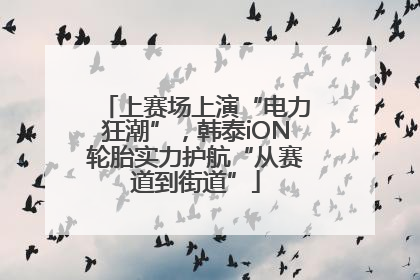 上赛场上演“电力狂潮”，韩泰iON轮胎实力护航“从赛道到街道”