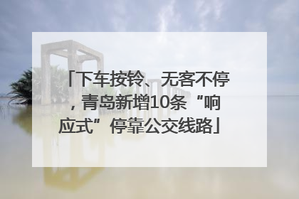 下车按铃、无客不停，青岛新增10条“响应式”停靠公交线路