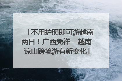 不用护照即可游越南两日！广西凭祥—越南谅山跨境游有新变化