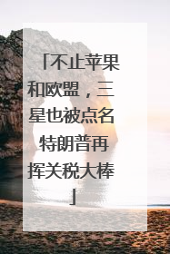 不止苹果和欧盟，三星也被点名 特朗普再挥关税大棒