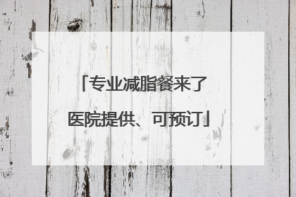专业减脂餐来了 医院提供、可预订