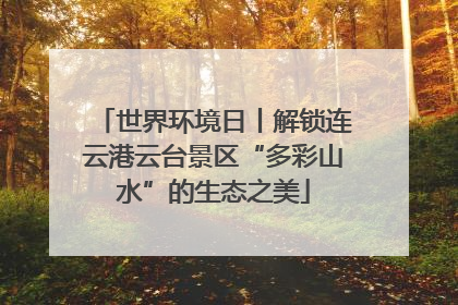 世界环境日丨解锁连云港云台景区“多彩山水”的生态之美