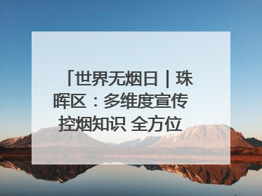 世界无烟日｜珠晖区：多维度宣传控烟知识 全方位共筑健康防线