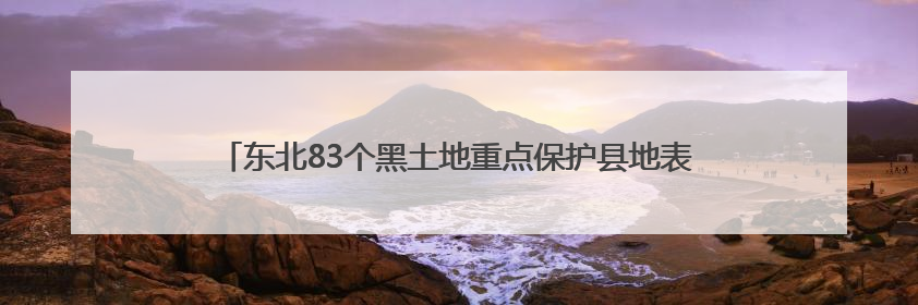 东北83个黑土地重点保护县地表基质调查完成｜全国“土地日”