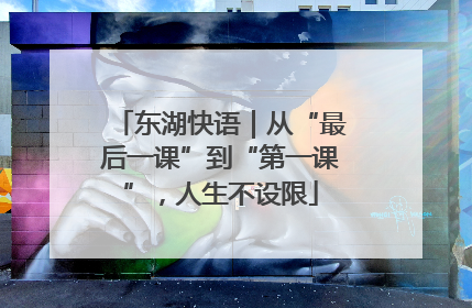 东湖快语｜从“最后一课”到“第一课”，人生不设限