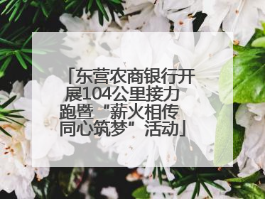 东营农商银行开展104公里接力跑暨“薪火相传 同心筑梦”活动