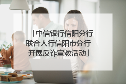 中信银行信阳分行联合人行信阳市分行开展反诈宣教活动