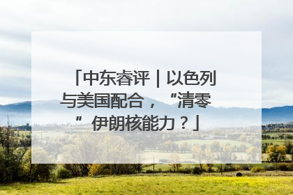 中东睿评｜以色列与美国配合，“清零”伊朗核能力？