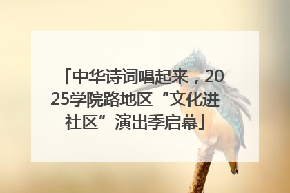 中华诗词唱起来，2025学院路地区“文化进社区”演出季启幕