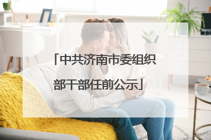 中共济南市委组织部干部任前公示