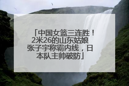中国女篮三连胜！2米26的山东姑娘张子宇称霸内线，日本队主帅破防