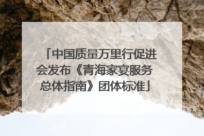 中国质量万里行促进会发布《青海家宴服务总体指南》团体标准