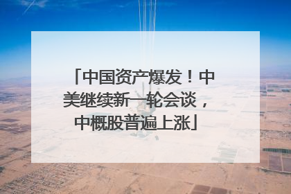 中国资产爆发！中美继续新一轮会谈，中概股普遍上涨
