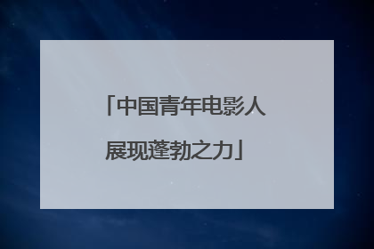 中国青年电影人展现蓬勃之力