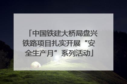 中国铁建大桥局盘兴铁路项目扎实开展“安全生产月”系列活动