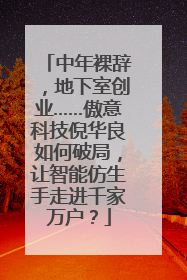 中年裸辞，地下室创业……傲意科技倪华良如何破局，让智能仿生手走进千家万户？