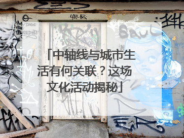 中轴线与城市生活有何关联？这场文化活动揭秘