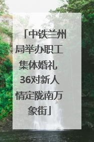 中铁兰州局举办职工集体婚礼 36对新人情定陇南万象街