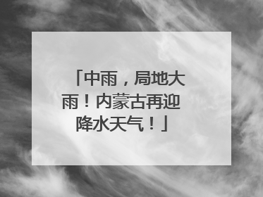 中雨，局地大雨！内蒙古再迎降水天气！
