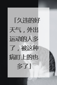 久违的好天气，外出运动的人多了，被这种病盯上的也多了