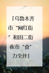 乌鲁木齐市“网红街”和田二街夜市“食”力全开