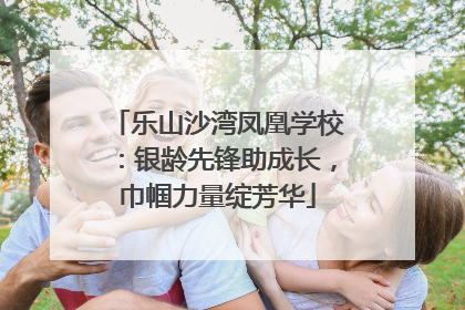 乐山沙湾凤凰学校：银龄先锋助成长，巾帼力量绽芳华