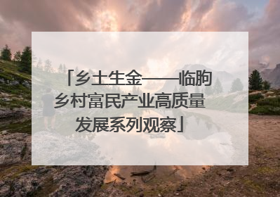 乡土生金——临朐乡村富民产业高质量发展系列观察