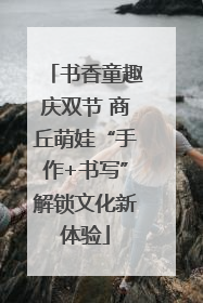书香童趣庆双节 商丘萌娃“手作+书写”解锁文化新体验
