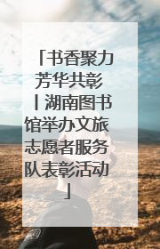 书香聚力 芳华共彰丨湖南图书馆举办文旅志愿者服务队表彰活动