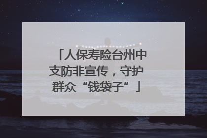 人保寿险台州中支防非宣传，守护群众“钱袋子”